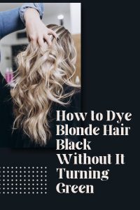 How To Dye Blonde Hair Black Without It Turning Green