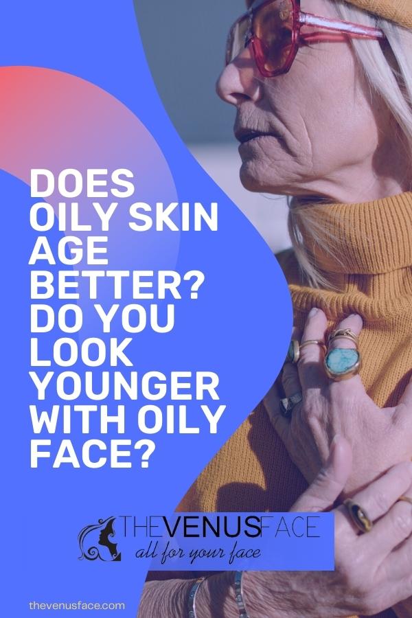 Does Oily Skin Age Better Do You Look Younger With Oily Face thevenusface