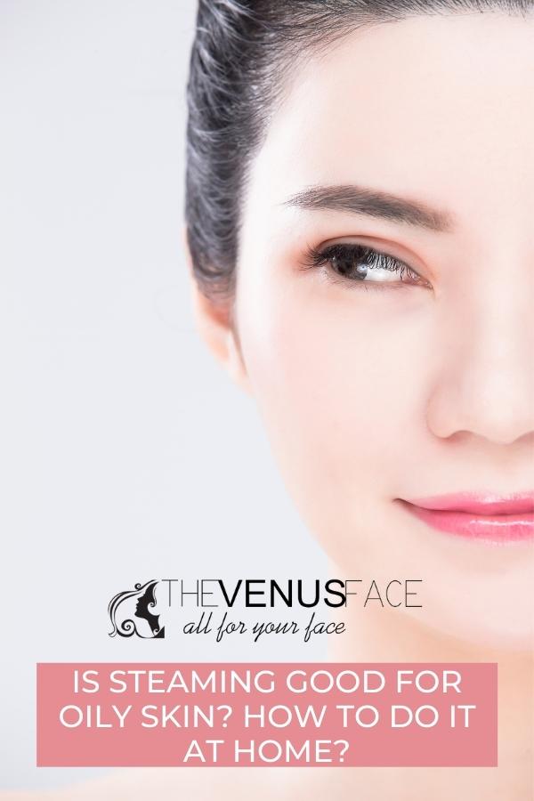 Is Steaming Good for Oily Skin? How to Do It at Home thevenusface
