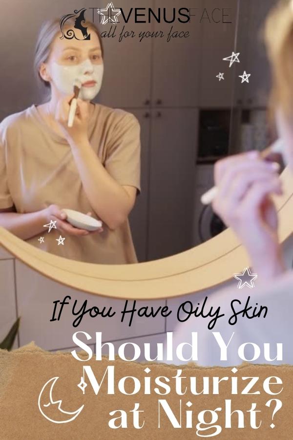 If You Have Oily Skin Should You Moisturize at Night thevenusface