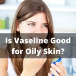 Is Vaseline Good for Oily Skin thevenusface