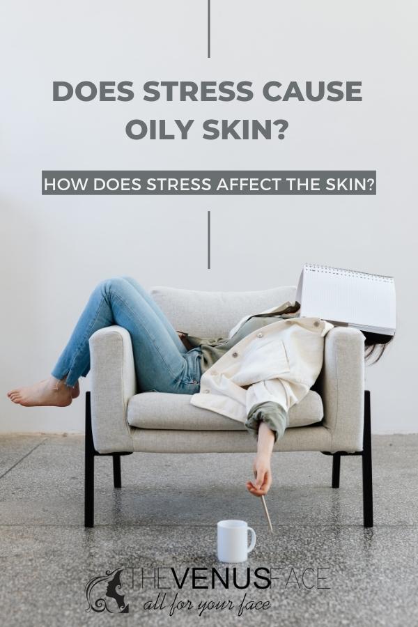 Does Stress Cause Oily Skin How Does Stress Affect the Skin thevenusface