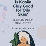 Is Kaolin Clay Good for Oily Skin Kaolin Clay Mini Guide thevenusface