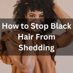 How to Stop Black Hair From Shedding 2 thevenusface