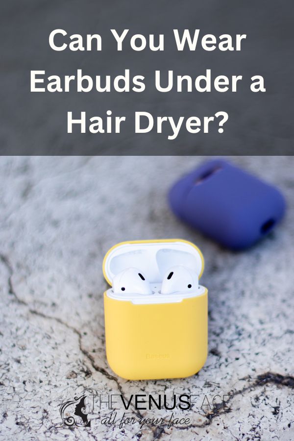 Can You Wear Earbuds Under the Hair Dryer