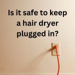 Is it safe to keep a hair dryer plugged in