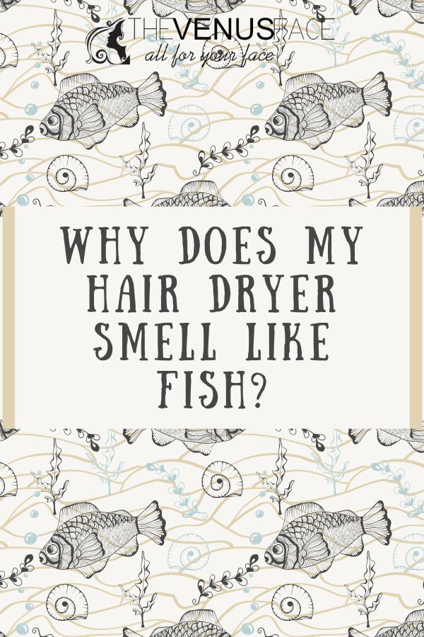 Why Does My Hair Dryer Smell Like Fish