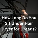 How Long Do You Sit Under Hair Dryer for Dreads