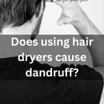 Does using hair dryers cause dandruff