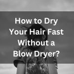 How to Dry Your Hair Fast Without Blow Dryer