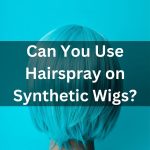 Can you use hairspray on a synthetic wig