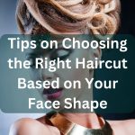 Tips on Choosing the Right Haircut Based on Your Face Shape